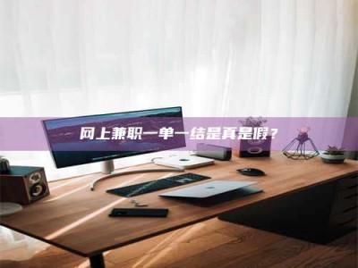 遂宁网上兼职一单一结是真是假？