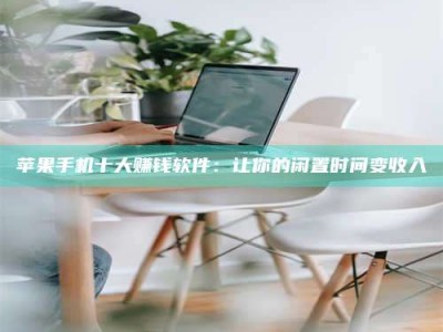 遂宁苹果手机十大赚钱软件：让你的闲置时间变收入