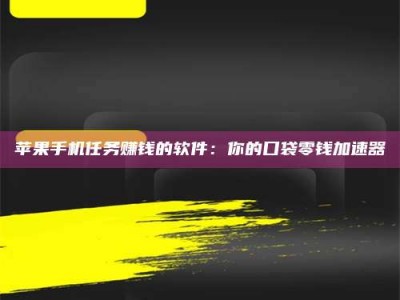 遂宁苹果手机任务赚钱的软件：你的口袋零钱加速器