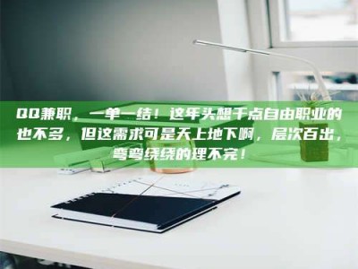 遂宁QQ兼职，一单一结！这年头想干点自由职业的也不多，但这需求可是天上地下啊，层次百出，弯弯绕绕的理不完！