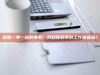 遂宁微信一单一结的兼职：开启你的零时工作新体验！