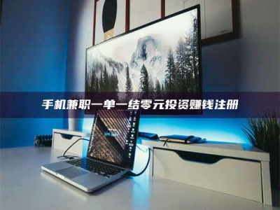 遂宁手机兼职一单一结零元投资赚钱注册