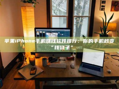 遂宁苹果iPhone手机赚钱软件排行：你的手机秒变“钱袋子”