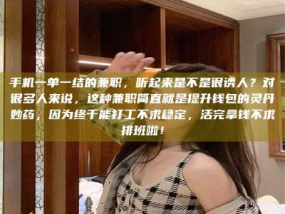 遂宁手机一单一结的兼职，听起来是不是很诱人？对很多人来说，这种兼职简直就是提升钱包的灵丹妙药，因为终于能打工不求稳定，活完拿钱不求排班啦！
