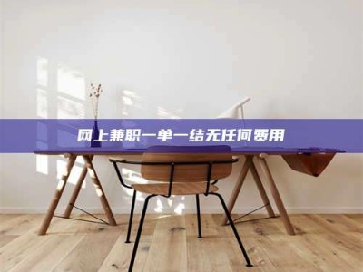 遂宁网上兼职一单一结无任何费用