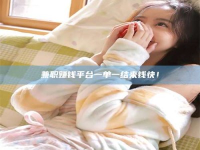 遂宁兼职赚钱平台一单一结来钱快！