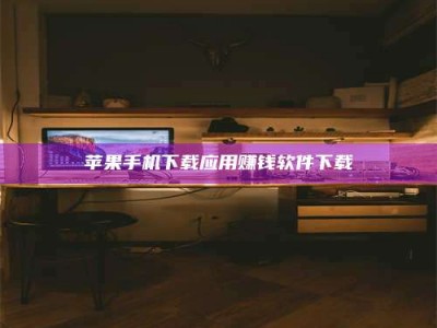 遂宁苹果手机下载应用赚钱软件下载