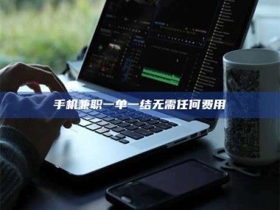 遂宁手机兼职一单一结无需任何费用