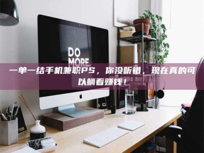 遂宁一单一结手机兼职PS，你没听错，现在真的可以躺着赚钱！