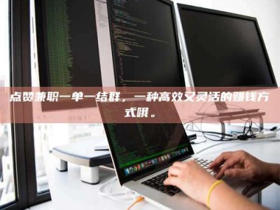 遂宁点赞兼职一单一结群，一种高效又灵活的赚钱方式哦。