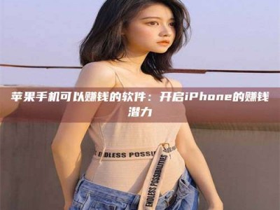遂宁苹果手机可以赚钱的软件：开启iPhone的赚钱潜力
