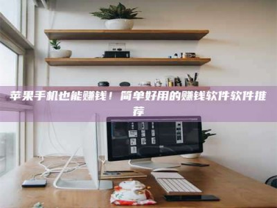 遂宁苹果手机也能赚钱！简单好用的赚钱软件软件推荐