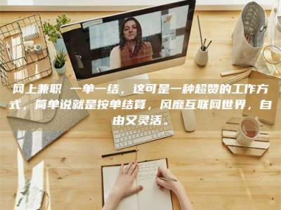 遂宁网上兼职 一单一结，这可是一种超赞的工作方式，简单说就是按单结算，风靡互联网世界，自由又灵活。