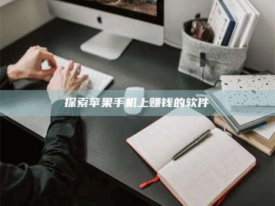 遂宁探索苹果手机上赚钱的软件