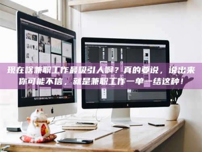 遂宁现在啥兼职工作最吸引人啊？真的要说，说出来你可能不信，就是兼职工作一单一结这种！