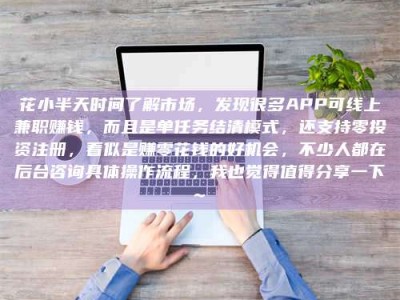 遂宁花小半天时间了解市场，发现很多APP可线上兼职赚钱，而且是单任务结清模式，还支持零投资注册，看似是赚零花钱的好机会，不少人都在后台咨询具体操作流程，我也觉得值得分享一下~