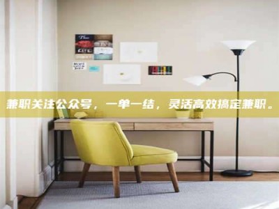 遂宁兼职关注公众号，一单一结，灵活高效搞定兼职。