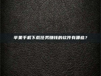 遂宁苹果手机下载任务赚钱的软件有哪些？