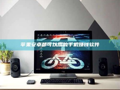 遂宁苹果安卓都可以用的手机赚钱软件