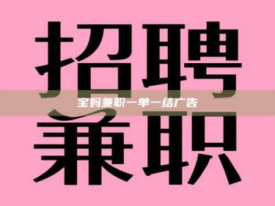 遂宁宝妈兼职一单一结广告