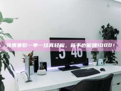 遂宁免费兼职一单一结真轻松，新手也能赚1000！