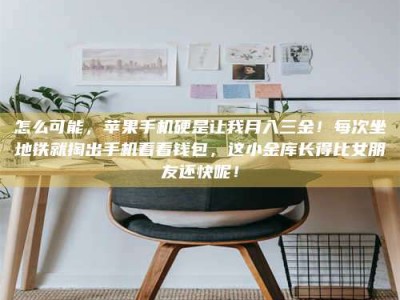 遂宁怎么可能，苹果手机硬是让我月入三金！每次坐地铁就掏出手机看看钱包，这小金库长得比女朋友还快呢！