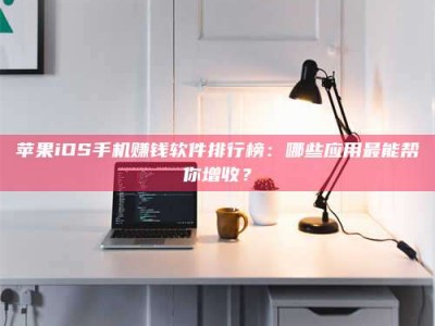 遂宁苹果iOS手机赚钱软件排行榜：哪些应用最能帮你增收？