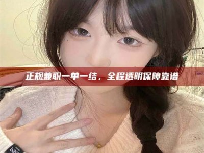 遂宁正规兼职一单一结，全程透明保障靠谱