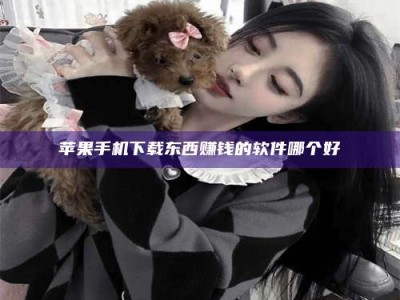 遂宁苹果手机下载东西赚钱的软件哪个好