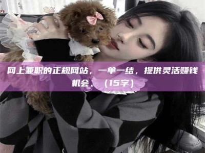 遂宁网上兼职的正规网站，一单一结，提供灵活赚钱机会。（15字）