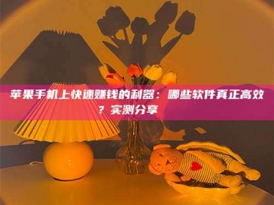 遂宁苹果手机上快速赚钱的利器：哪些软件真正高效？实测分享🌟