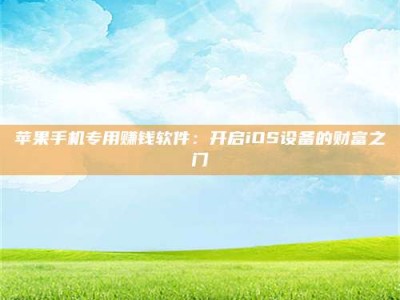 遂宁苹果手机专用赚钱软件：开启iOS设备的财富之门