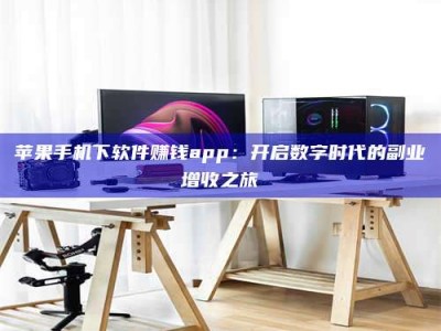 遂宁苹果手机下软件赚钱app：开启数字时代的副业增收之旅