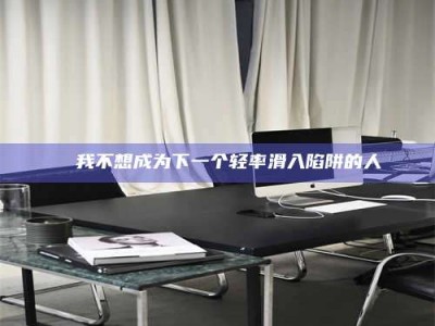 遂宁✄ 我不想成为下一个轻率滑入陷阱的人