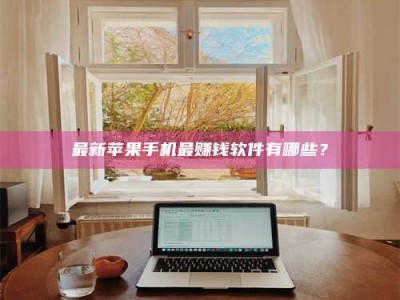 遂宁最新苹果手机最赚钱软件有哪些？