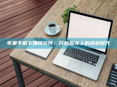 遂宁苹果手机下赚钱软件：开启指尖上的副业时代